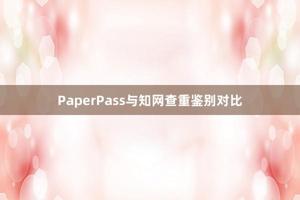 PaperPass与知网查重鉴别对比